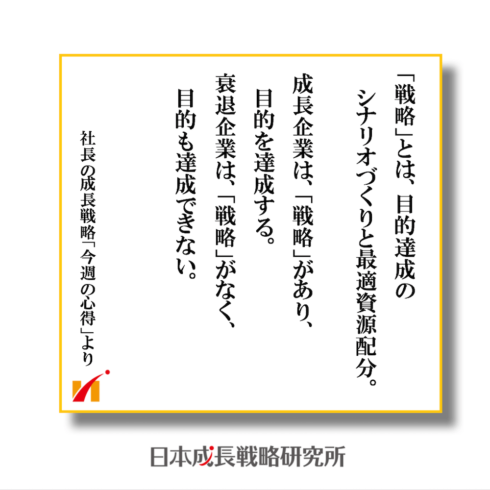戦略とは目的達成のシナリオづくりと最適資源配分。 成長企業は、戦略があり目的を達成する 衰退企業は、戦略がなく目的も達成できない。
