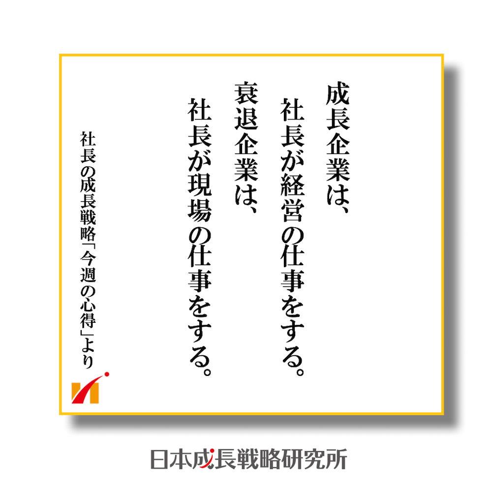 成長企業は社長が経営の仕事をする。衰退企業は社長が現場の仕事をする。
