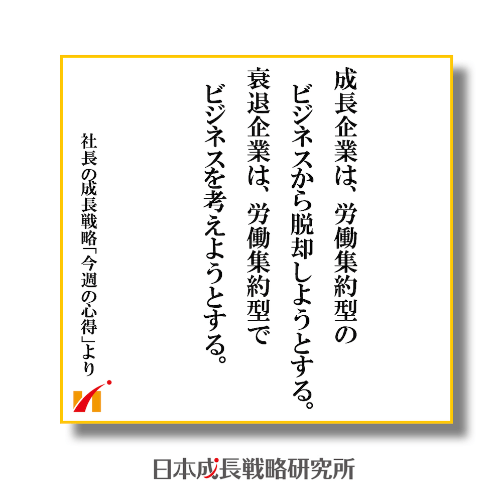 成長企業は、労働集約型のビジネスから脱却しようとする。衰退企業は、労働集約型でビジネスを考えようとする。