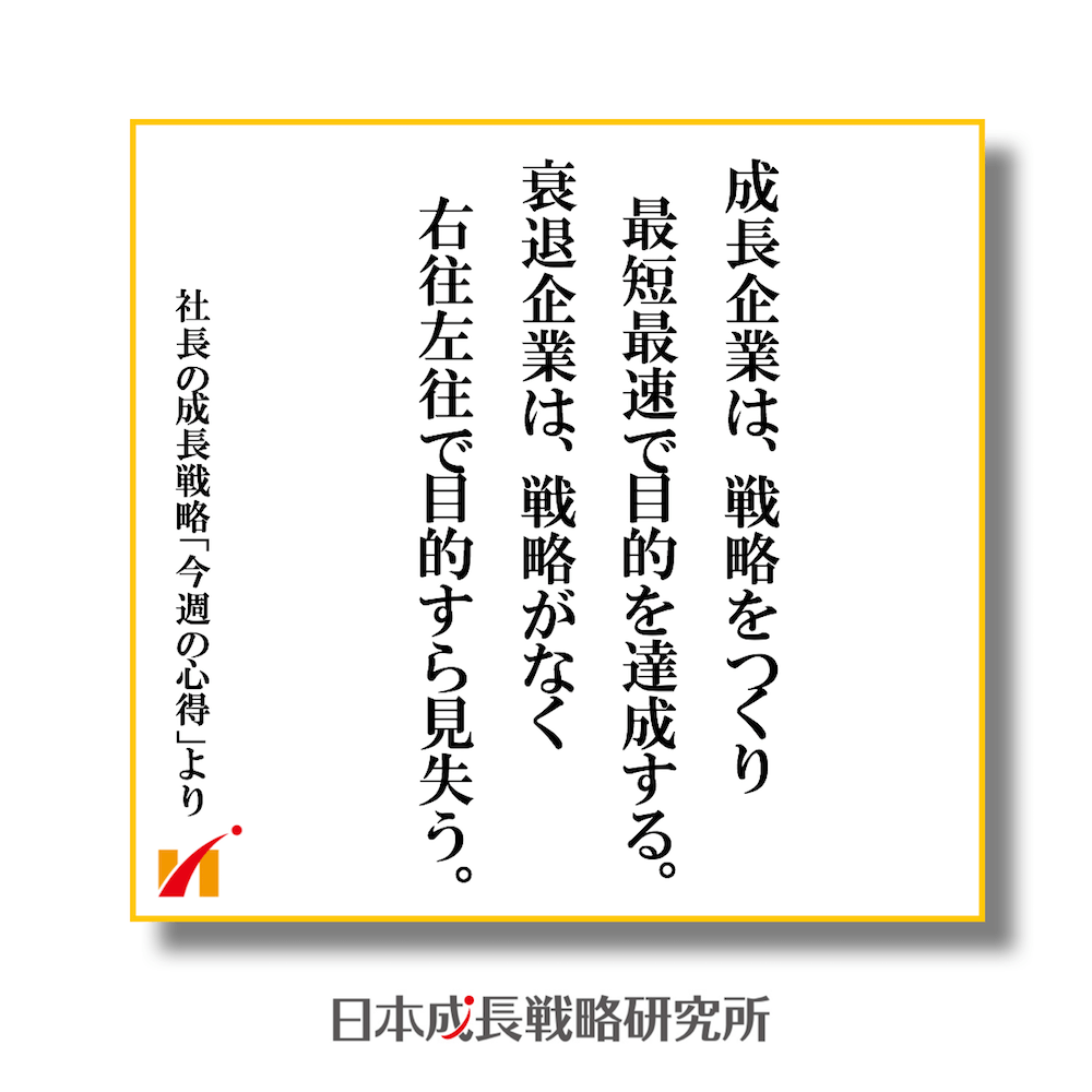 成長企業は、戦略をつくり最短最速で目的を達成する。衰退企業は、戦略がなく右往左往で目的すら見失う。