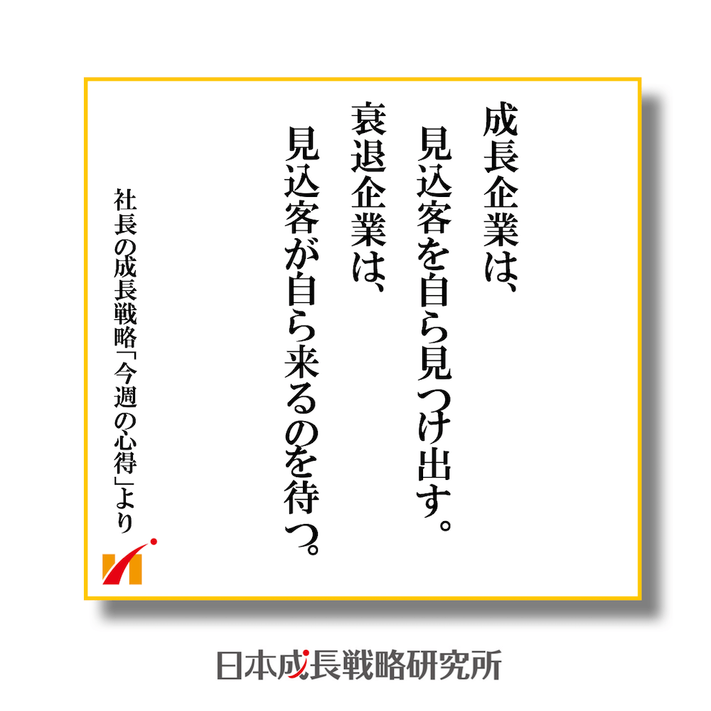 成長企業は、見込客を自ら見つけ出す。衰退企業は、見込客が自ら来るのを待つ。