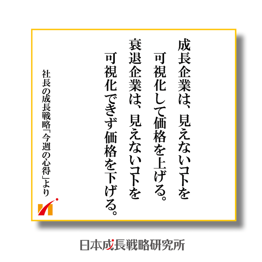 成長企業は、見えないコトを可視化して価格を上げる。衰退企業は、見えないコトを可視化せず価格を下げる。