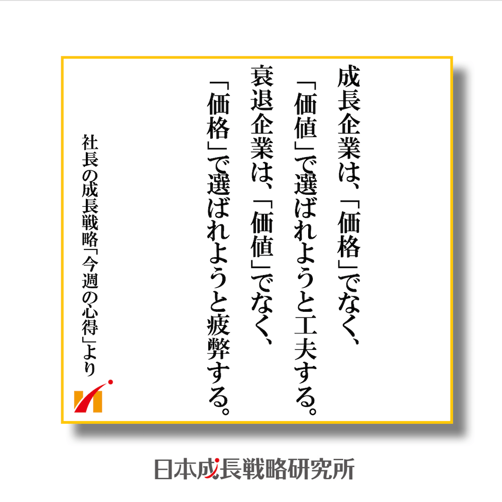 成長企業は、「価格」でなく、「価値」で選ばれようと工夫する。衰退企業は、「価値」でなく、「価格」で選ばれようと疲弊する。