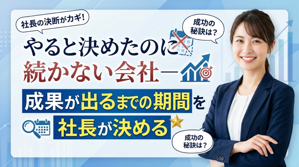 やると決めたのに続かない会社の共通点と、成果が出るまでの期間を社長が先に決めることを示したアイキャッチ画像。