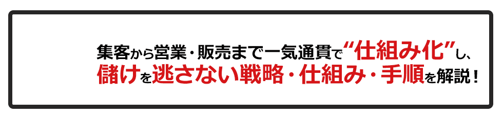 集客から営業・販売まで一気通貫で”仕組化”し、儲けを逃さない戦略・仕組み・手順を解説！