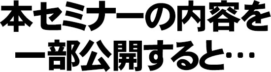本セミナーの内容を一部公開すると…