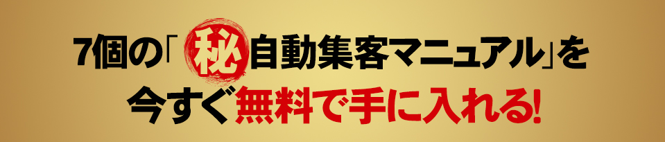 7個の「㊙自動集客マニュアル」を今すぐ無料で手に入れる！