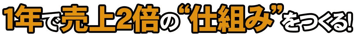 1年で売り上げ２倍の仕組みをつくる！